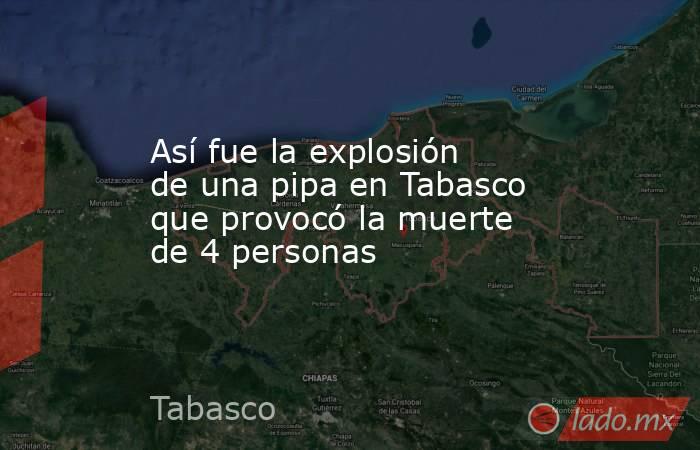 Así fue la explosión de una pipa en Tabasco que provocó la muerte de 4 personas. Noticias en tiempo real