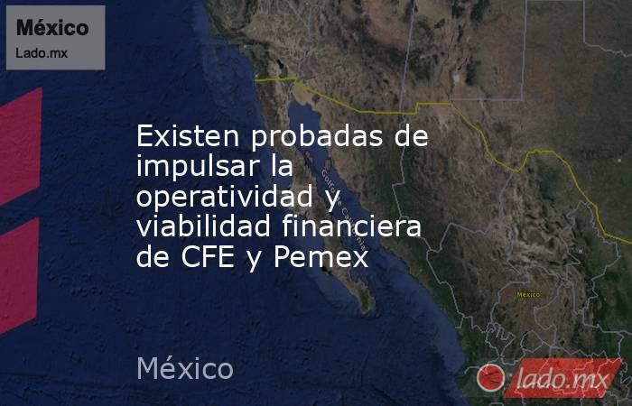 Existen probadas de impulsar la operatividad y viabilidad financiera de CFE y Pemex. Noticias en tiempo real