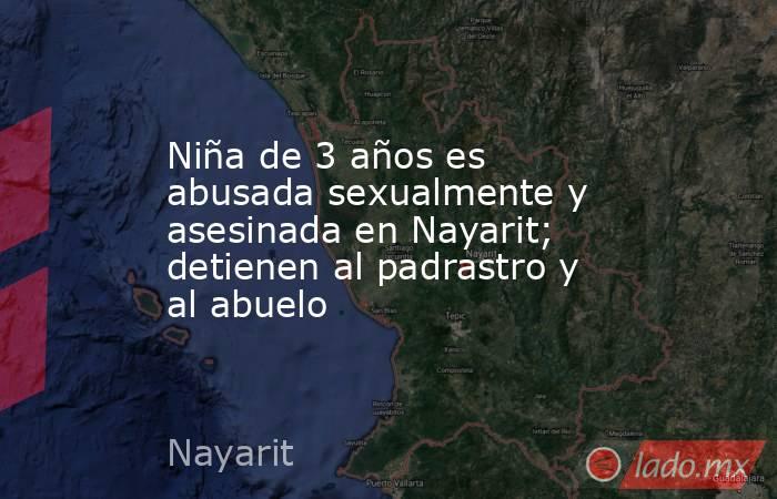 Niña de 3 años es abusada sexualmente y asesinada en Nayarit; detienen al padrastro y al abuelo. Noticias en tiempo real