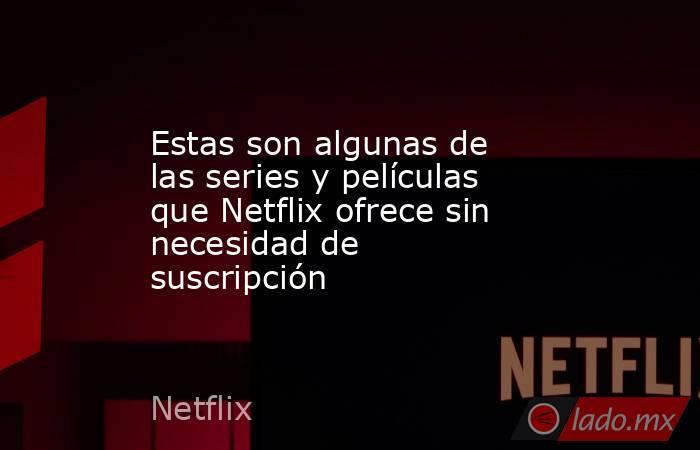 Estas son algunas de las series y películas que Netflix ofrece sin necesidad de suscripción. Noticias en tiempo real