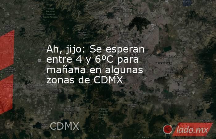 Ah, jijo: Se esperan entre 4 y 6ºC para mañana en algunas zonas de CDMX. Noticias en tiempo real