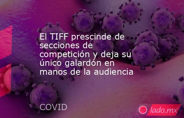 El TIFF prescinde de secciones de competición y deja su único galardón en manos de la audiencia. Noticias en tiempo real