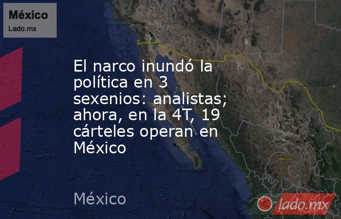 El narco inundó la política en 3 sexenios: analistas; ahora, en la 4T, 19 cárteles operan en México. Noticias en tiempo real