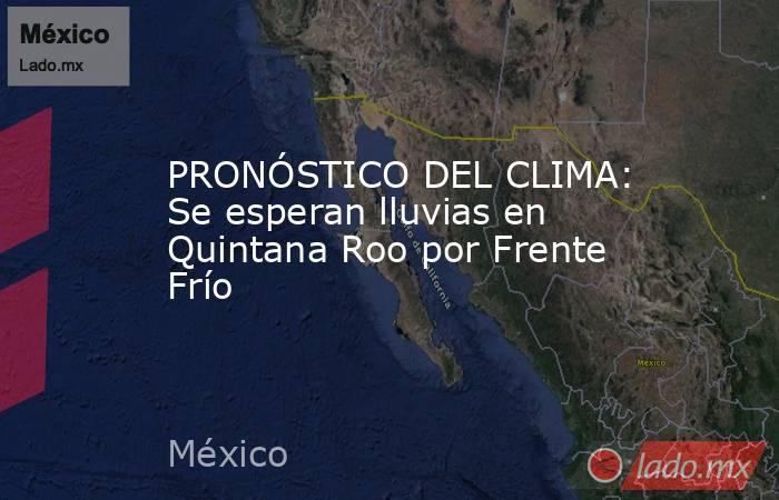 PRONÓSTICO DEL CLIMA: Se esperan lluvias en Quintana Roo por Frente Frío. Noticias en tiempo real