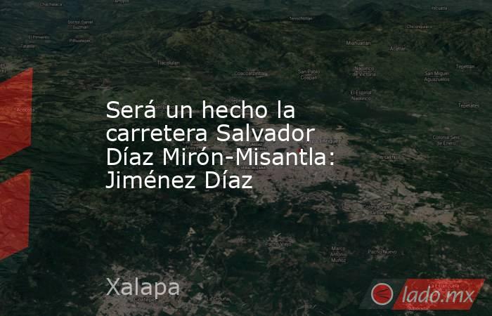 Será un hecho la carretera Salvador  Díaz Mirón-Misantla: Jiménez Díaz. Noticias en tiempo real