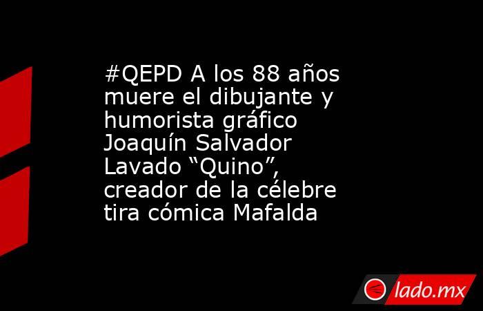 #QEPD A los 88 años muere el dibujante y humorista gráfico Joaquín Salvador Lavado “Quino”, creador de la célebre tira cómica Mafalda. Noticias en tiempo real
