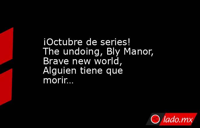 ¡Octubre de series! The undoing, Bly Manor, Brave new world, Alguien tiene que morir…. Noticias en tiempo real