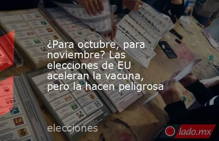 ¿Para octubre, para noviembre? Las elecciones de EU aceleran la vacuna, pero la hacen peligrosa. Noticias en tiempo real