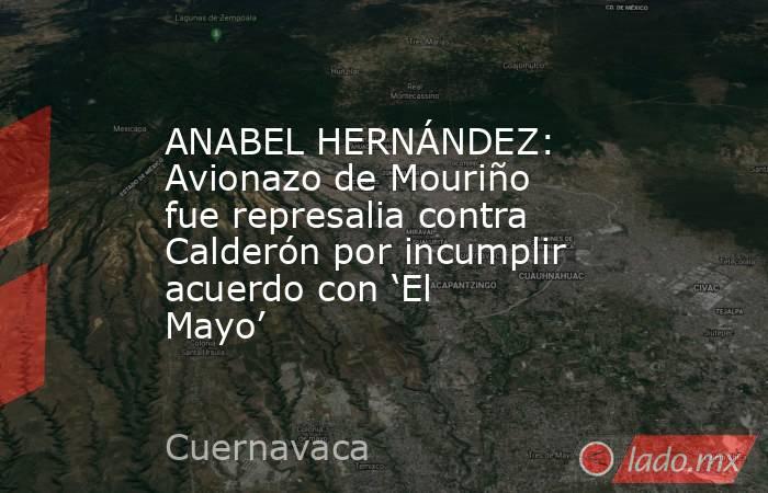 ANABEL HERNÁNDEZ: Avionazo de Mouriño fue represalia contra Calderón por incumplir acuerdo con ‘El Mayo’. Noticias en tiempo real