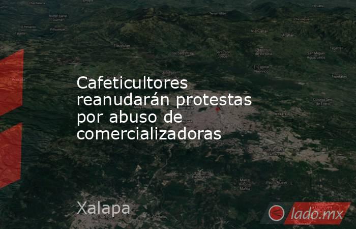 Cafeticultores reanudarán protestas por abuso de comercializadoras. Noticias en tiempo real