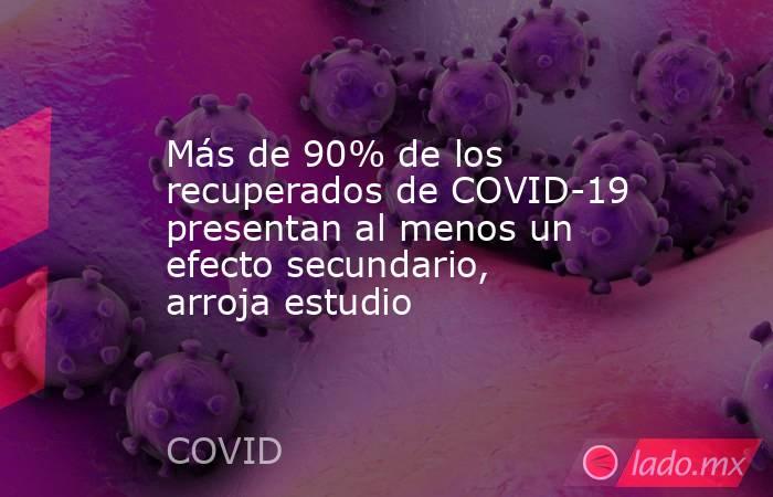 Más de 90% de los recuperados de COVID-19 presentan al menos un efecto secundario, arroja estudio. Noticias en tiempo real