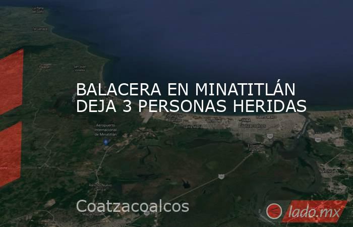 BALACERA EN MINATITLÁN DEJA 3 PERSONAS HERIDAS. Noticias en tiempo real