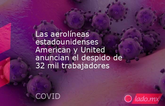 Las aerolíneas estadounidenses American y United anuncian el despido de 32 mil trabajadores. Noticias en tiempo real