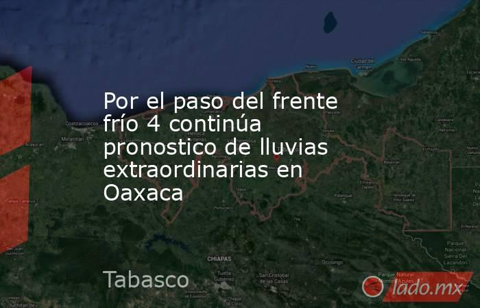Por el paso del frente frío 4 continúa pronostico de lluvias extraordinarias en Oaxaca. Noticias en tiempo real