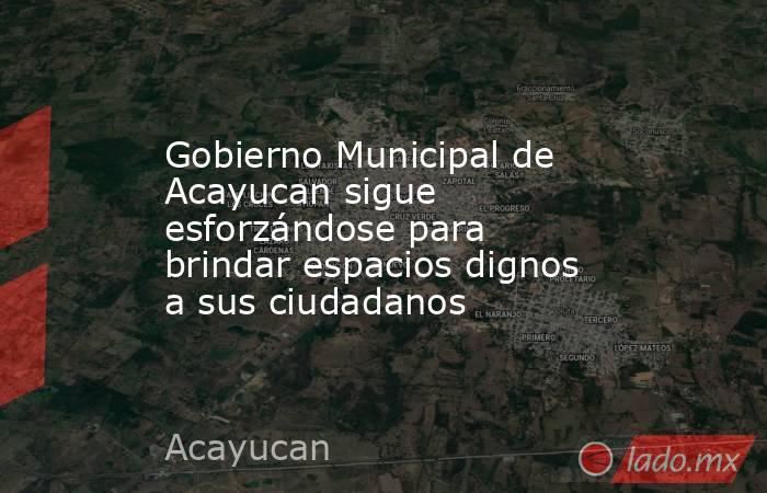 Gobierno Municipal de Acayucan sigue esforzándose para brindar espacios dignos a sus ciudadanos. Noticias en tiempo real