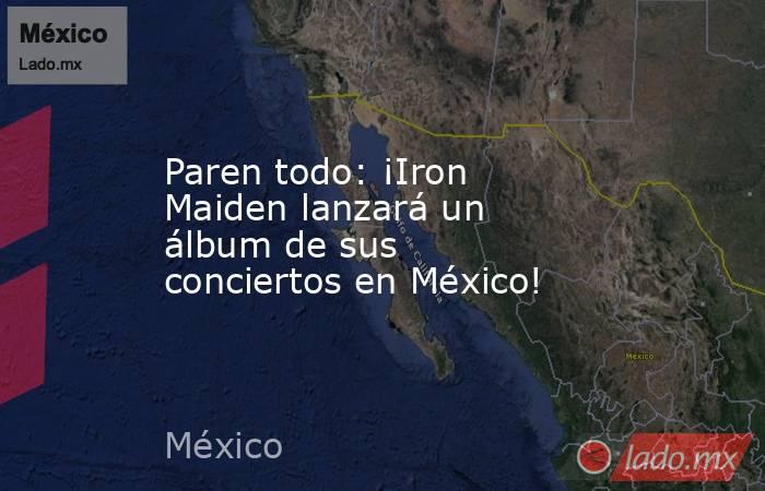 Paren todo: ¡Iron Maiden lanzará un álbum de sus conciertos en México!. Noticias en tiempo real