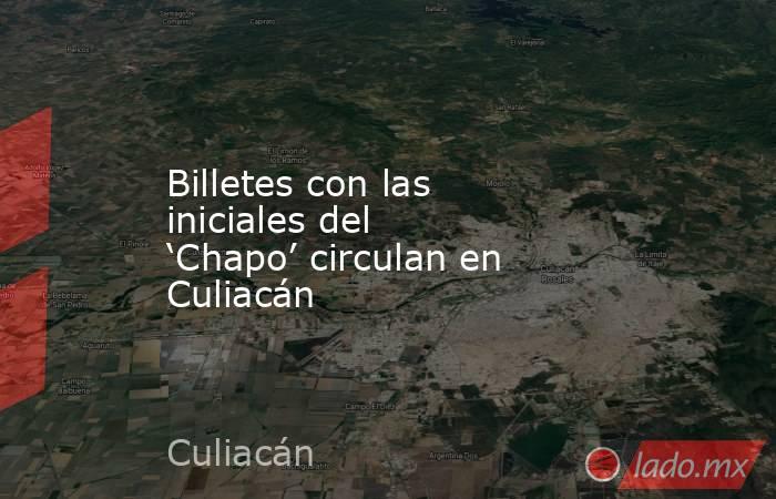 Billetes con las iniciales del ‘Chapo’ circulan en Culiacán. Noticias en tiempo real