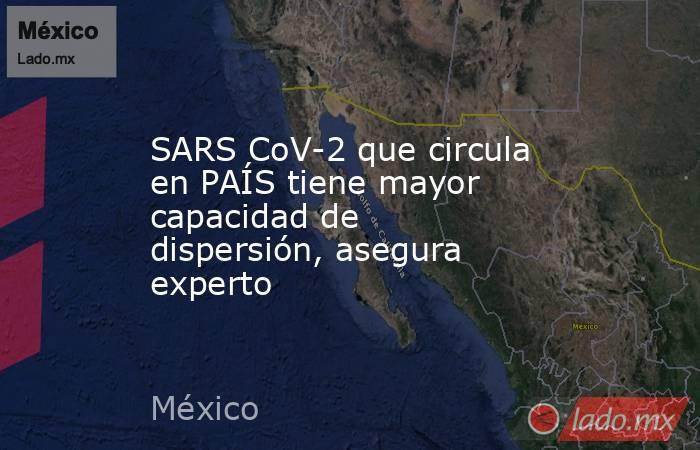 SARS CoV-2 que circula en PAÍS tiene mayor capacidad de dispersión, asegura experto. Noticias en tiempo real