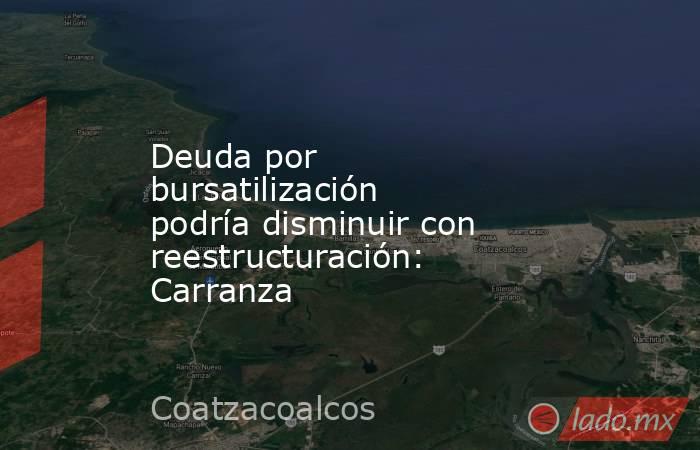 Deuda por bursatilización podría disminuir con reestructuración: Carranza. Noticias en tiempo real