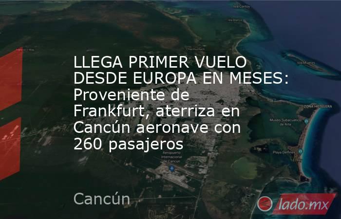 LLEGA PRIMER VUELO DESDE EUROPA EN MESES: Proveniente de Frankfurt, aterriza en Cancún aeronave con 260 pasajeros. Noticias en tiempo real