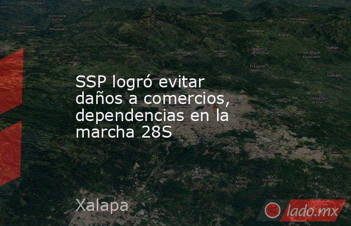 SSP logró evitar daños a comercios, dependencias en la marcha 28S. Noticias en tiempo real