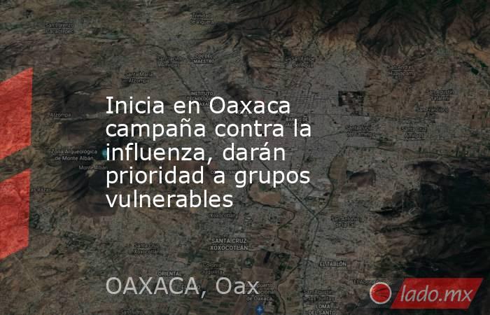 Inicia en Oaxaca campaña contra la influenza, darán prioridad a grupos vulnerables. Noticias en tiempo real
