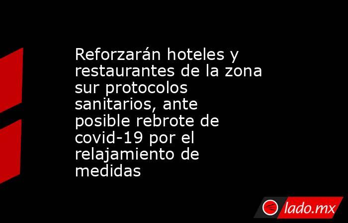 Reforzarán hoteles y restaurantes de la zona sur protocolos sanitarios, ante posible rebrote de covid-19 por el relajamiento de medidas . Noticias en tiempo real