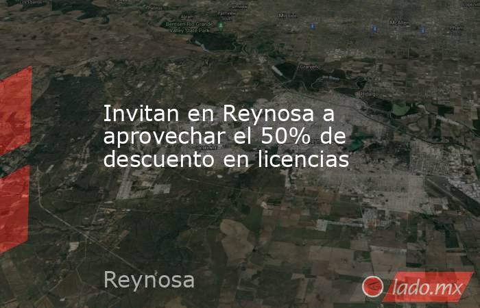 Invitan en Reynosa a aprovechar el 50% de descuento en licencias. Noticias en tiempo real