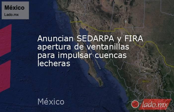 Anuncian SEDARPA y FIRA apertura de ventanillas para impulsar cuencas lecheras. Noticias en tiempo real