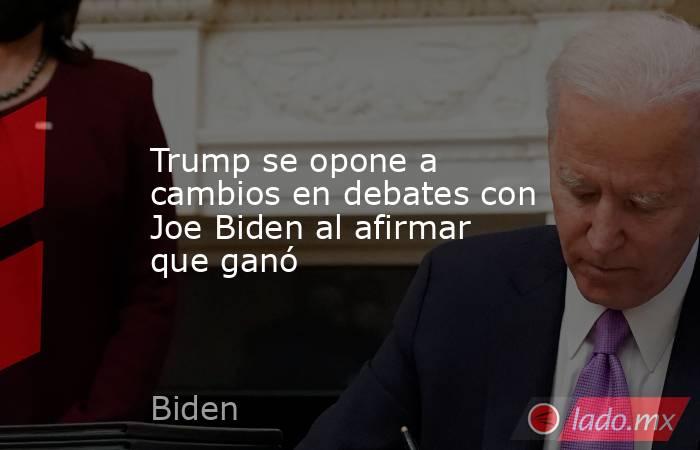 Trump se opone a cambios en debates con Joe Biden al afirmar que ganó. Noticias en tiempo real