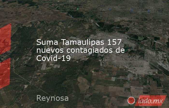 Suma Tamaulipas 157 nuevos contagiados de Covid-19. Noticias en tiempo real