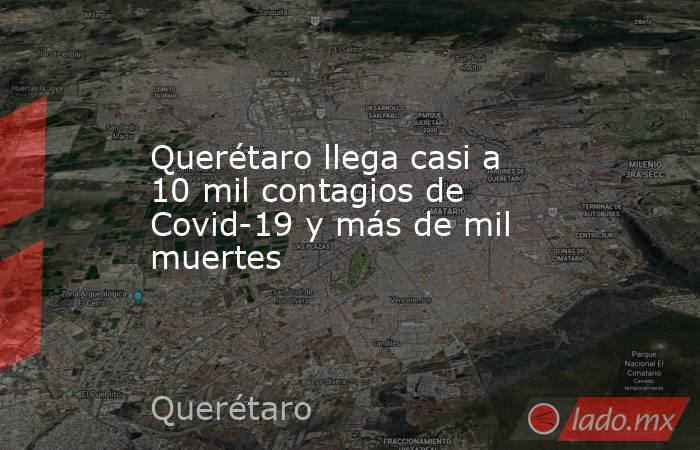 Querétaro llega casi a 10 mil contagios de Covid-19 y más de mil muertes. Noticias en tiempo real