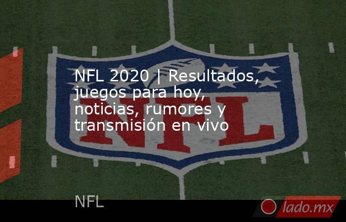 NFL 2020 | Resultados, juegos para hoy, noticias, rumores y transmisión en vivo. Noticias en tiempo real