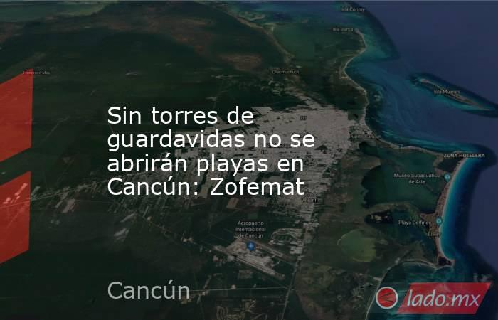 Sin torres de guardavidas no se abrirán playas en Cancún: Zofemat. Noticias en tiempo real