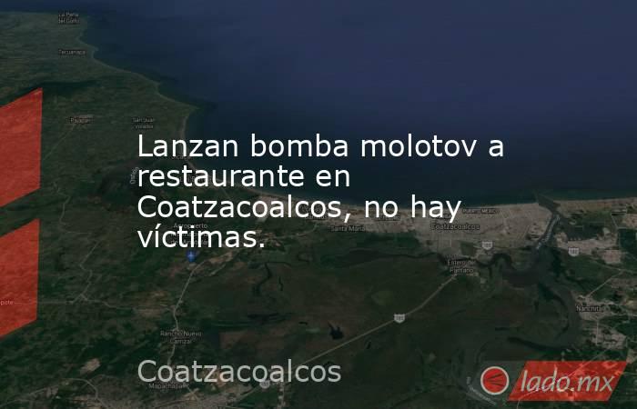 Lanzan bomba molotov a restaurante en Coatzacoalcos, no hay víctimas.. Noticias en tiempo real