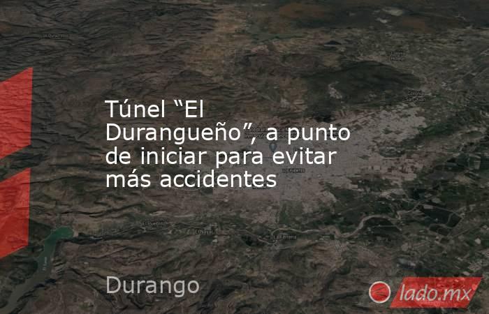 Túnel “El Durangueño”, a punto de iniciar para evitar más accidentes. Noticias en tiempo real