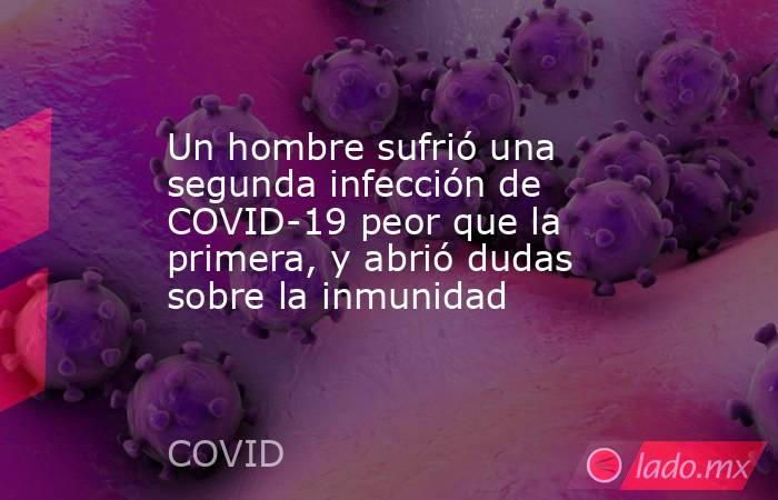 Un hombre sufrió una segunda infección de COVID-19 peor que la primera, y abrió dudas sobre la inmunidad. Noticias en tiempo real