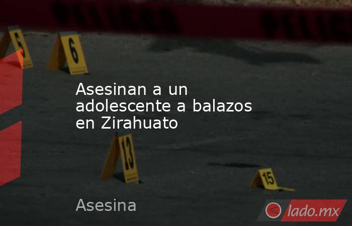 Asesinan a un adolescente a balazos en Zirahuato. Noticias en tiempo real