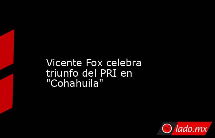 
Vicente Fox celebra triunfo del PRI en 