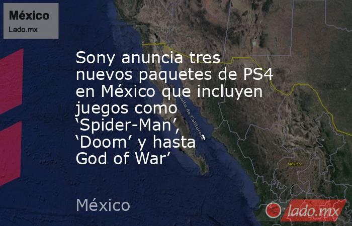 Sony anuncia tres nuevos paquetes de PS4 en México que incluyen juegos como ‘Spider-Man’, ‘Doom’ y hasta ‘ God of War’. Noticias en tiempo real