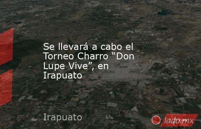 Se llevará a cabo el Torneo Charro “Don Lupe Vive”, en Irapuato. Noticias en tiempo real