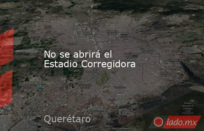 No se abrirá el Estadio Corregidora. Noticias en tiempo real