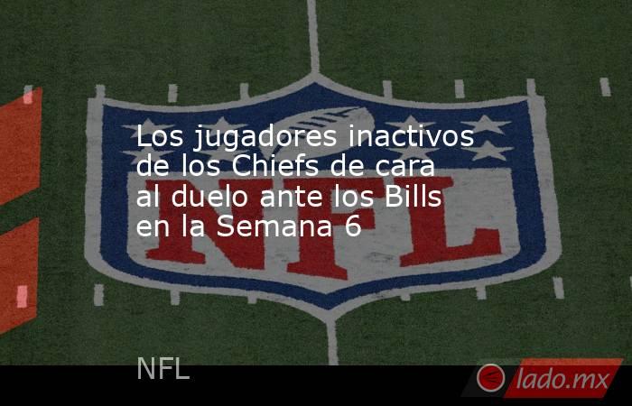 Los jugadores inactivos de los Chiefs de cara al duelo ante los Bills en la Semana 6. Noticias en tiempo real