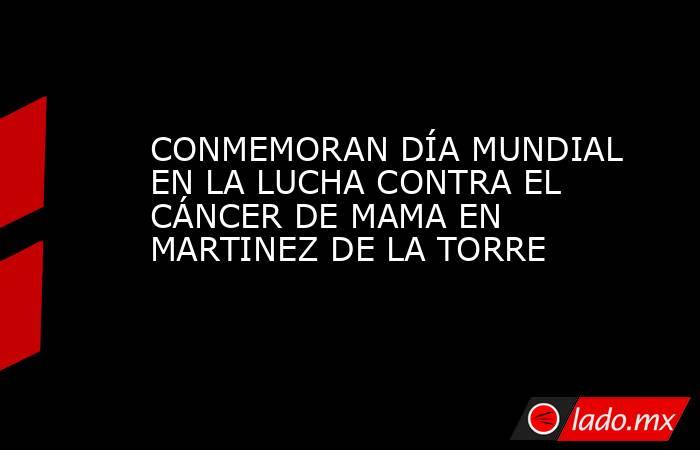 CONMEMORAN DÍA MUNDIAL EN LA LUCHA CONTRA EL CÁNCER DE MAMA EN MARTINEZ DE LA TORRE. Noticias en tiempo real