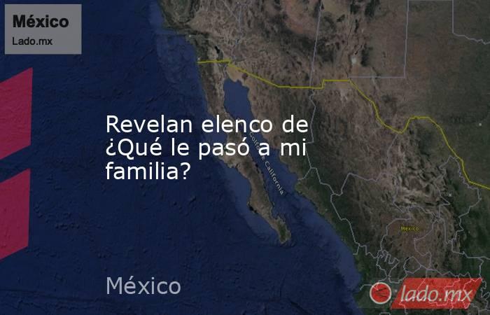 Revelan elenco de ¿Qué le pasó a mi familia?. Noticias en tiempo real