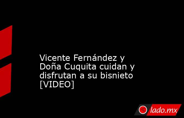  

Vicente Fernández y Doña Cuquita cuidan y disfrutan a su bisnieto [VIDEO]
. Noticias en tiempo real