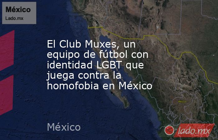 El Club Muxes, un equipo de fútbol con identidad LGBT que juega contra la homofobia en México. Noticias en tiempo real