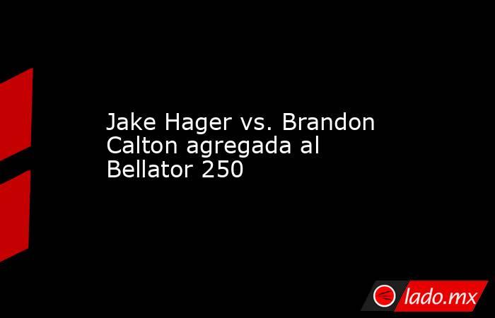 Jake Hager vs. Brandon Calton agregada al Bellator 250. Noticias en tiempo real