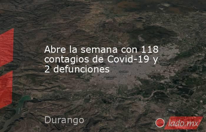 Abre la semana con 118 contagios de Covid-19 y 2 defunciones. Noticias en tiempo real