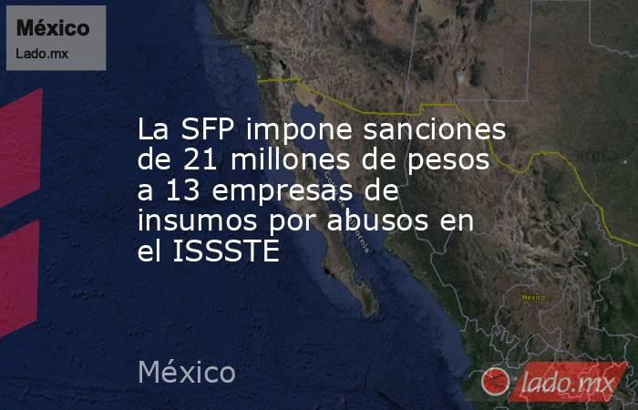 La SFP impone sanciones de 21 millones de pesos a 13 empresas de insumos por abusos en el ISSSTE. Noticias en tiempo real